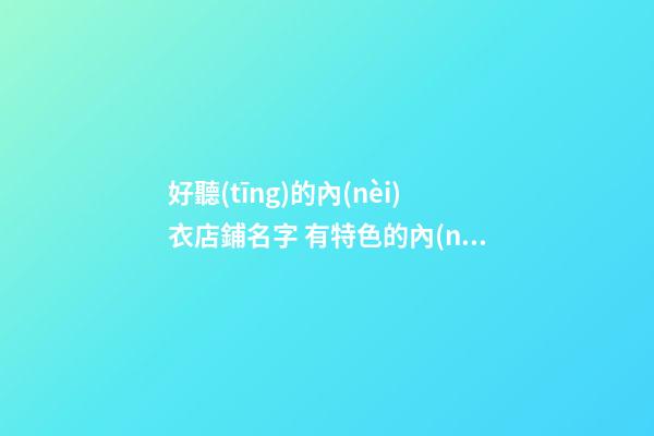 好聽(tīng)的內(nèi)衣店鋪名字 有特色的內(nèi)衣店名字-第1張-店鋪起名-玄機(jī)派